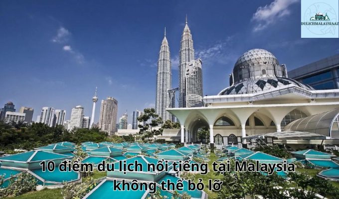 10 điểm du lịch nổi tiếng tại Malaysia không thể bỏ lỡ