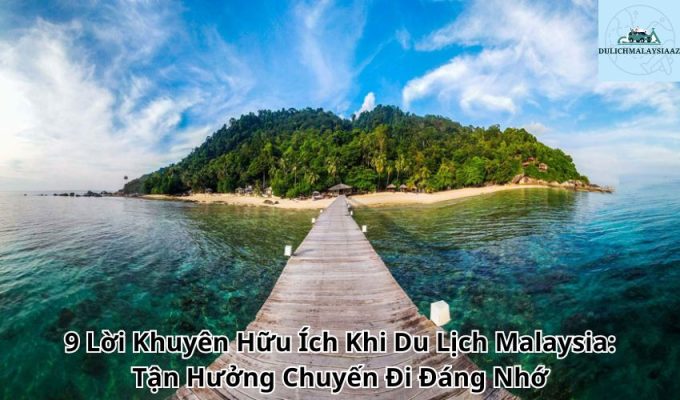 9 Lời Khuyên Hữu Ích Khi Du Lịch Malaysia: Tận Hưởng Chuyến Đi Đáng Nhớ