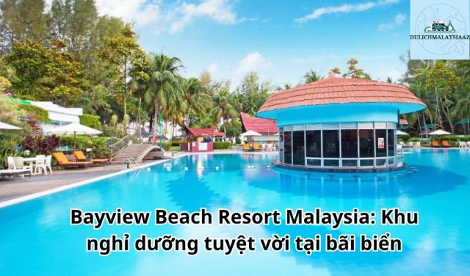 Bayview Beach Resort Malaysia: Khu nghỉ dưỡng tuyệt vời tại bãi biển