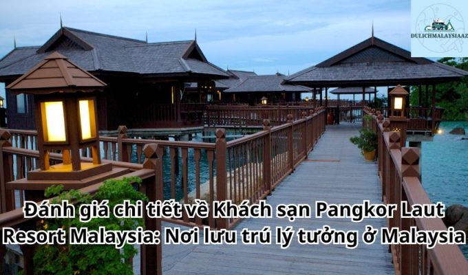 Đánh giá chi tiết về Khách sạn Pangkor Laut Resort Malaysia: Nơi lưu trú lý tưởng ở Malaysia