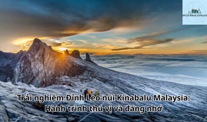 Trải nghiệm Đỉnh Leo núi Kinabalu Malaysia: Hành trình thú vị và đáng nhớ