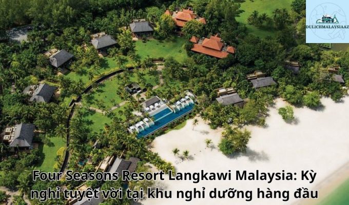 Four Seasons Resort Langkawi Malaysia: Kỳ nghỉ tuyệt vời tại khu nghỉ dưỡng hàng đầu