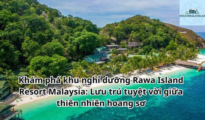 Khám phá khu nghỉ dưỡng Rawa Island Resort Malaysia: Lưu trú tuyệt vời giữa thiên nhiên hoang sơ