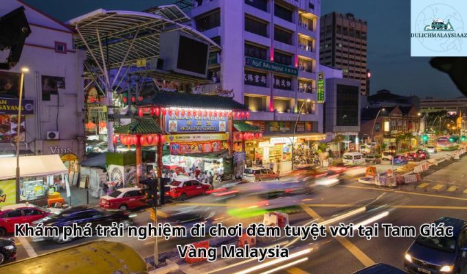 Khám phá trải nghiệm đi chơi đêm tuyệt vời tại Tam Giác Vàng Malaysia