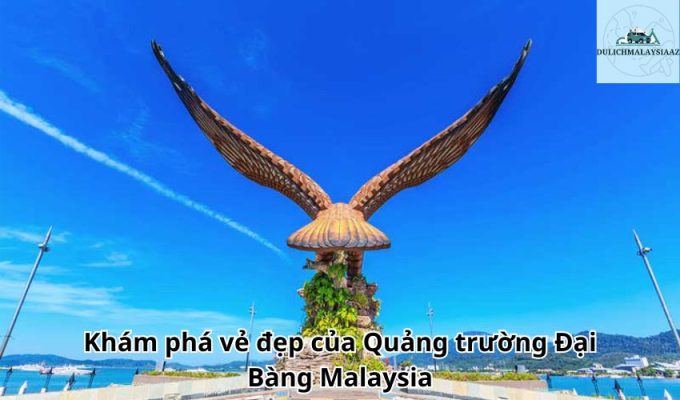 Khám phá vẻ đẹp của Quảng trường Đại Bàng Malaysia