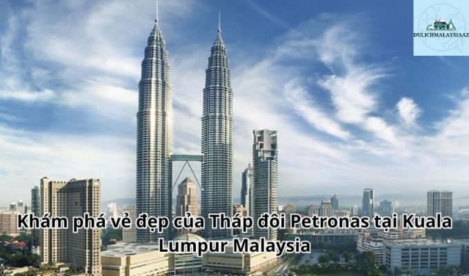 Khám phá vẻ đẹp của Tháp đôi Petronas tại Kuala Lumpur Malaysia