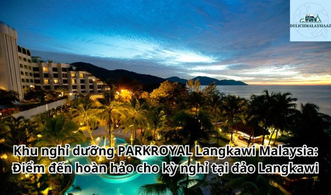 Khu nghỉ dưỡng PARKROYAL Langkawi Malaysia: Điểm đến hoàn hảo cho kỳ nghỉ tại đảo Langkawi