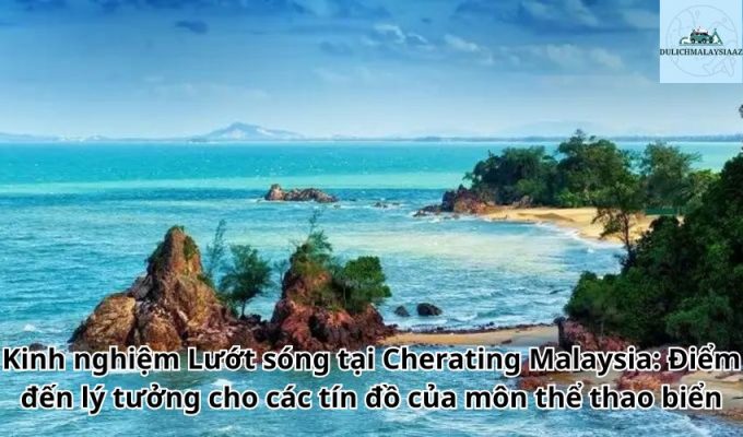 Kinh nghiệm Lướt sóng tại Cherating Malaysia: Điểm đến lý tưởng cho các tín đồ của môn thể thao biển