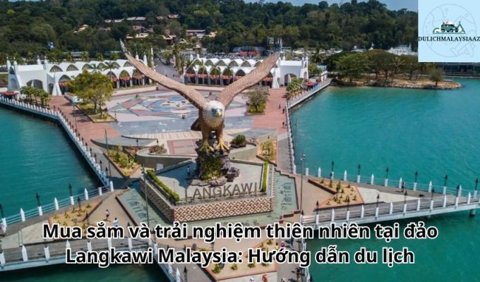 Mua sắm và trải nghiệm thiên nhiên tại đảo Langkawi Malaysia: Hướng dẫn du lịch