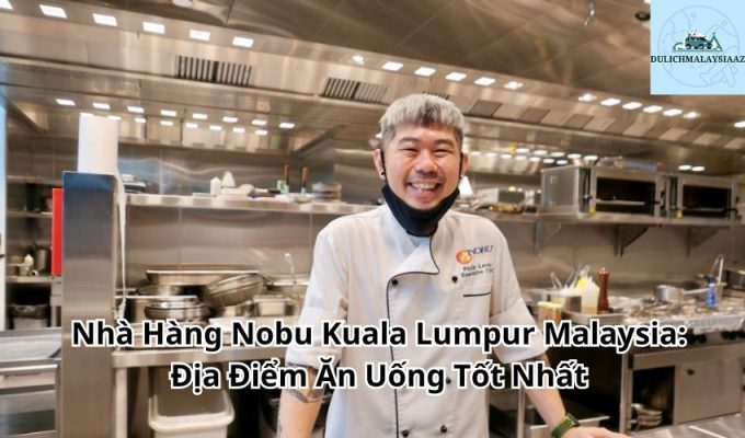 Nhà Hàng Nobu Kuala Lumpur Malaysia: Địa Điểm Ăn Uống Tốt Nhất