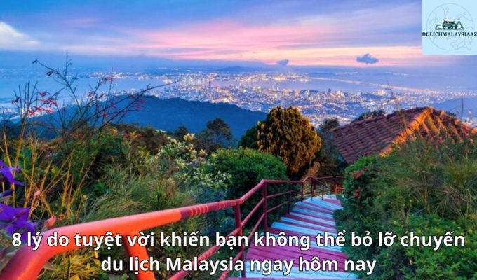 8 lý do tuyệt vời khiến bạn không thể bỏ lỡ chuyến du lịch Malaysia ngay hôm nay