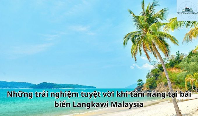 Những trải nghiệm tuyệt vời khi tắm nắng tại bãi biển Langkawi Malaysia