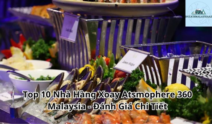 Top 10 Nhà Hàng Xoay Atsmophere 360 Malaysia - Đánh Giá Chi Tiết