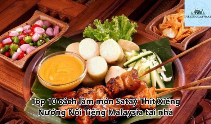 Top 10 cách làm món Satay Thịt Xiêng Nướng Nổi Tiếng Malaysia tại nhà