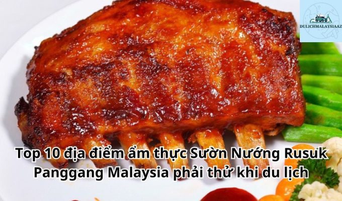 Top 10 địa điểm ẩm thực Sườn Nướng Rusuk Panggang Malaysia phải thử khi du lịch