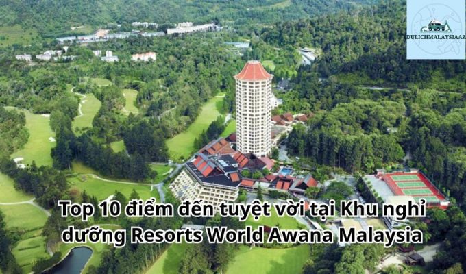 Top 10 điểm đến tuyệt vời tại Khu nghỉ dưỡng Resorts World Awana Malaysia