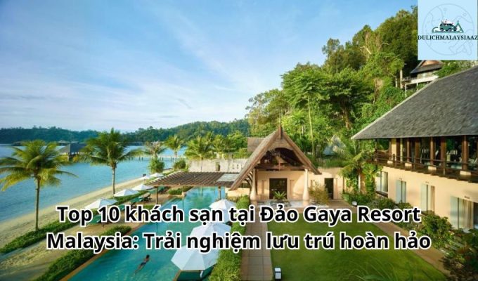 Top 10 khách sạn tại Đảo Gaya Resort Malaysia: Trải nghiệm lưu trú hoàn hảo