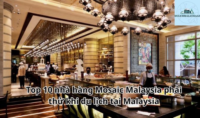 Top 10 nhà hàng Mosaic Malaysia phải thử khi du lịch tại Malaysia