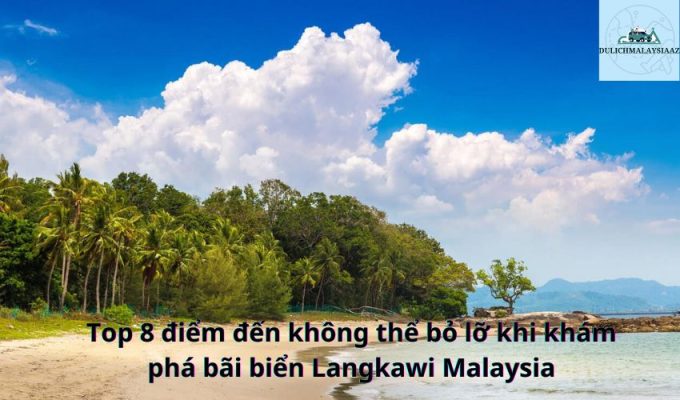 Top 8 điểm đến không thể bỏ lỡ khi khám phá bãi biển Langkawi Malaysia