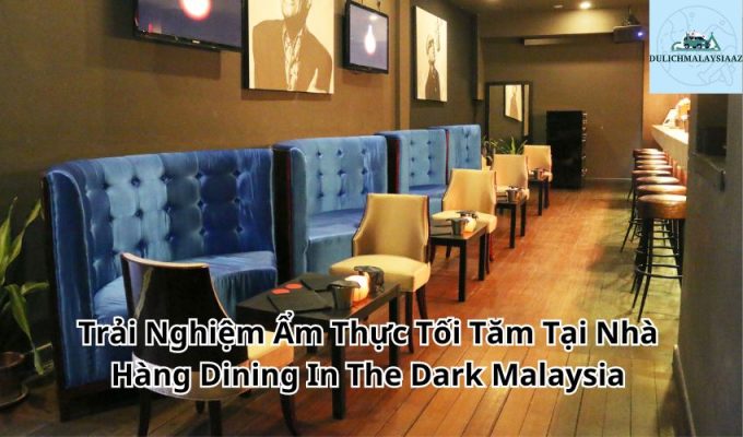 Trải Nghiệm Ẩm Thực Tối Tăm Tại Nhà Hàng Dining In The Dark Malaysia