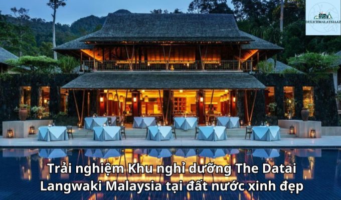 Trải nghiệm Khu nghỉ dưỡng The Datai Langwaki Malaysia tại đất nước xinh đẹp