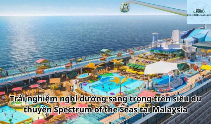 Trải nghiệm nghỉ dưỡng sang trọng trên siêu du thuyền Spectrum of the Seas tại Malaysia