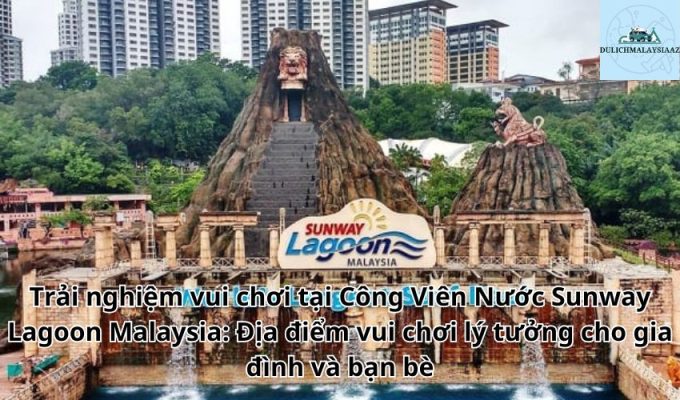 Trải nghiệm vui chơi tại Công Viên Nước Sunway Lagoon Malaysia: Địa điểm vui chơi lý tưởng cho gia đình và bạn bè